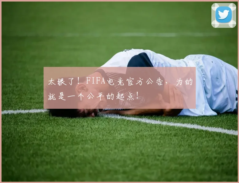 太狠了！FIFA电竞官方公告，为的就是一个公平的起点！