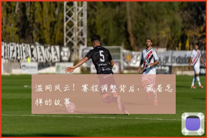 温网风云！赛程调整背后，藏着怎样的故事