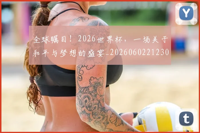 全球瞩目！2026世界杯，一场关于和平与梦想的盛宴_20260602212307
