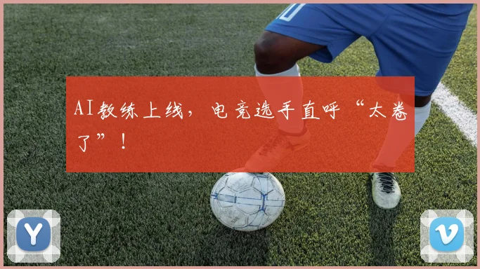 AI教练上线,电竞选手直呼“太卷了”!