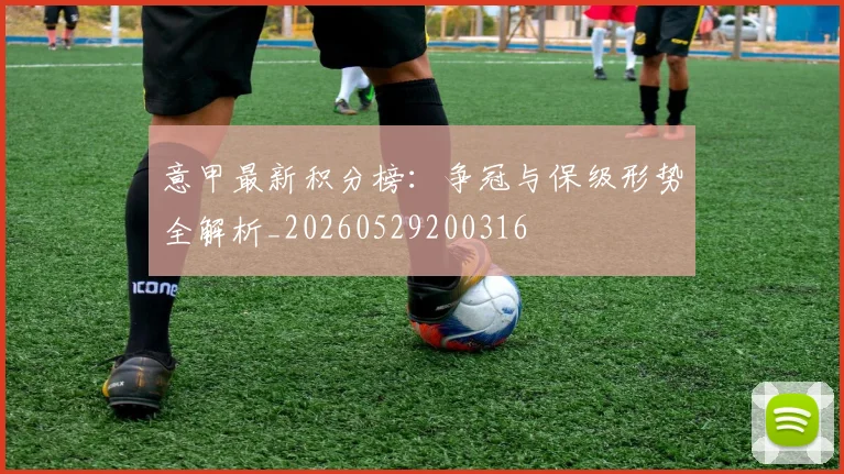 意甲最新积分榜：争冠与保级形势全解析_20260529200316