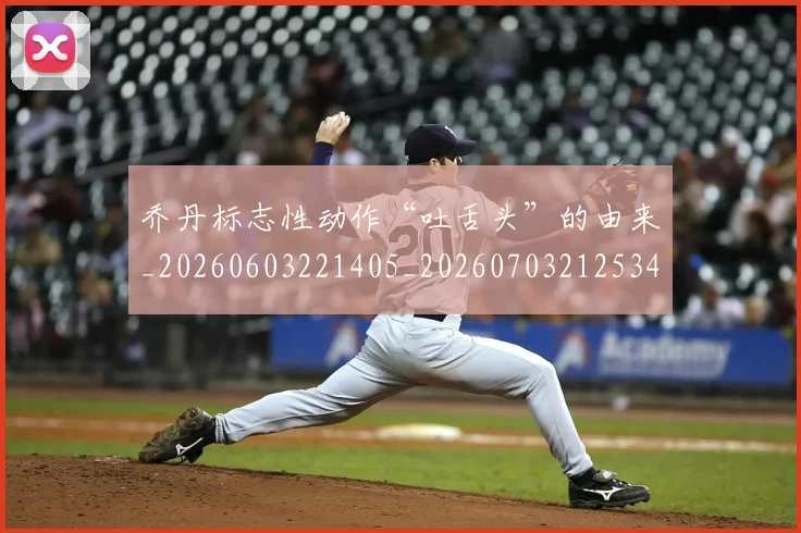 乔丹标志性动作“吐舌头”的由来_20260603221405_20260703212534