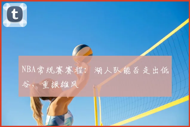 NBA常规赛赛程：湖人队能否走出低谷，重振雄风