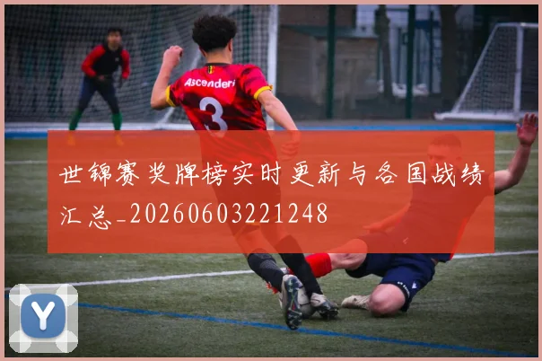 世锦赛奖牌榜实时更新与各国战绩汇总_20260603221248