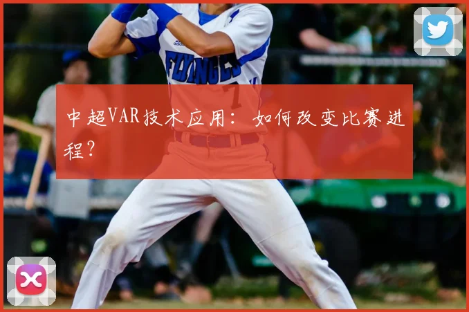 中超VAR技术应用：如何改变比赛进程？