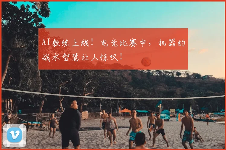 AI教练上线！电竞比赛中，机器的战术智慧让人惊叹！