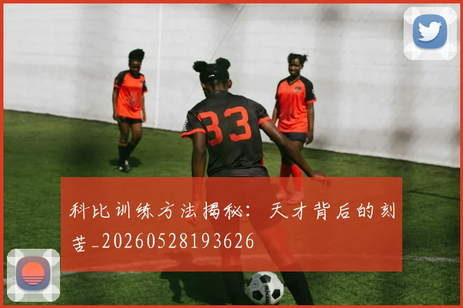 科比训练方法揭秘：天才背后的刻苦_20260528193626