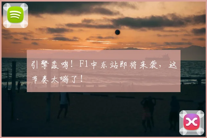 引擎轰鸣！F1中东站即将来袭，这节奏太嗨了！