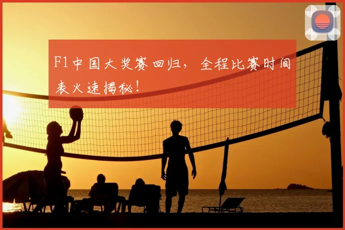 F1中国大奖赛回归，全程比赛时间表火速揭秘！