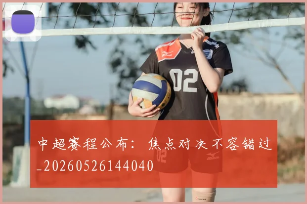 中超赛程公布：焦点对决不容错过_20260526144040