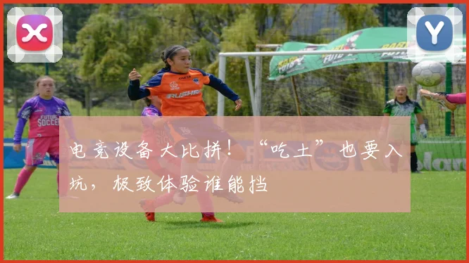 电竞设备大比拼！“吃土”也要入坑，极致体验谁能挡