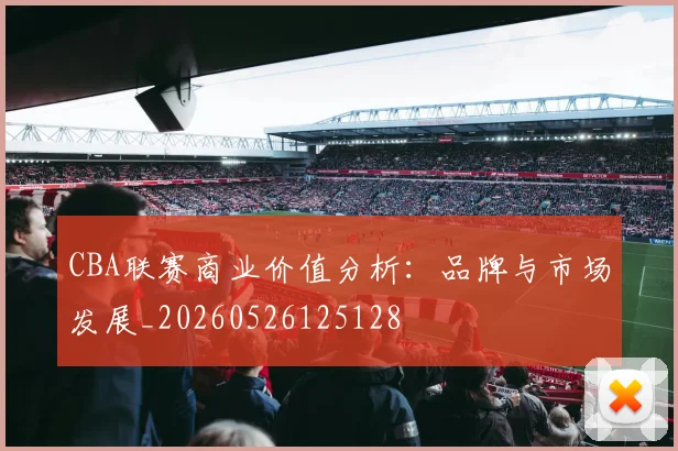 CBA联赛商业价值分析：品牌与市场发展_20260526125128
