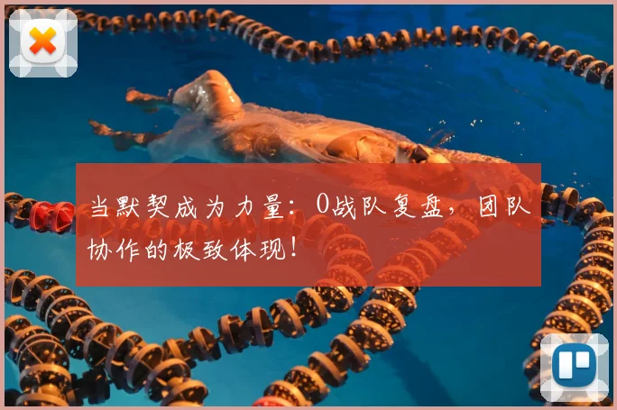 当默契成为力量：O战队复盘，团队协作的极致体现！