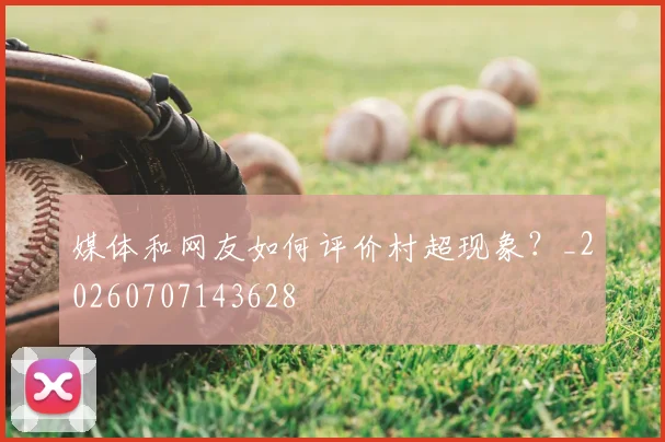 媒体和网友如何评价村超现象？_20260707143628
