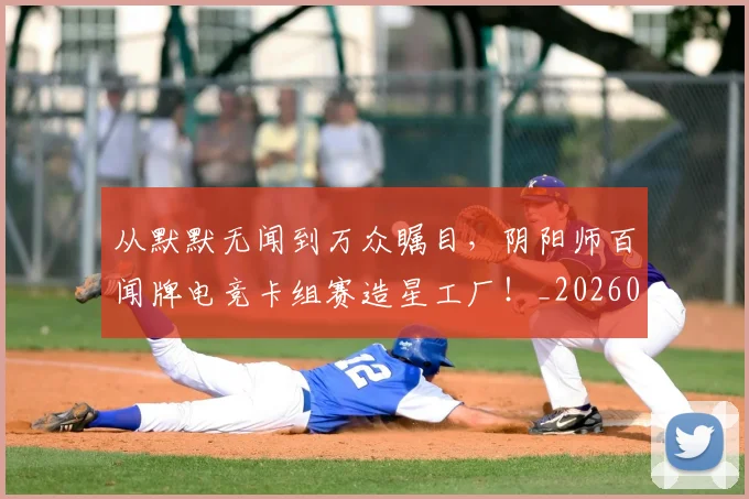 从默默无闻到万众瞩目，阴阳师百闻牌电竞卡组赛造星工厂！_20260704165215