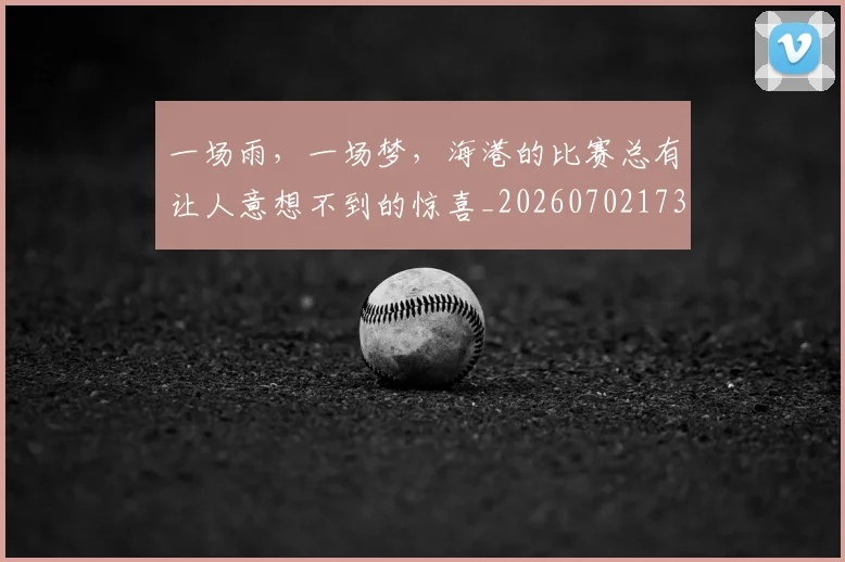 一场雨，一场梦，海港的比赛总有让人意想不到的惊喜_20260702173538