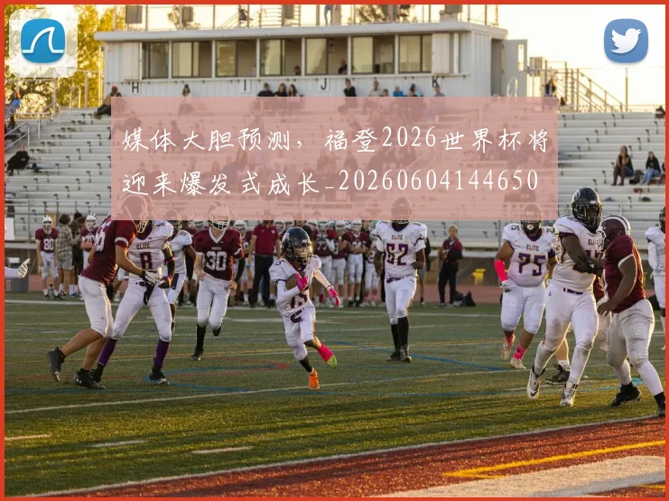 媒体大胆预测，福登2026世界杯将迎来爆发式成长_20260604144650