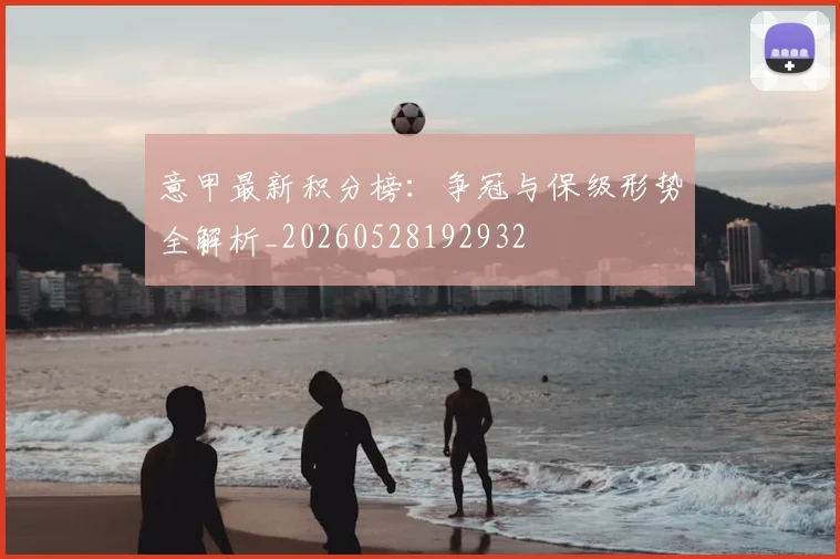 意甲最新积分榜：争冠与保级形势全解析_20260528192932