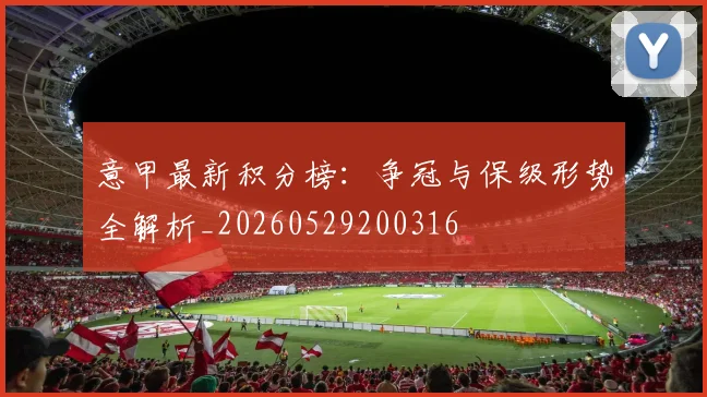 意甲最新积分榜：争冠与保级形势全解析_20260529200316