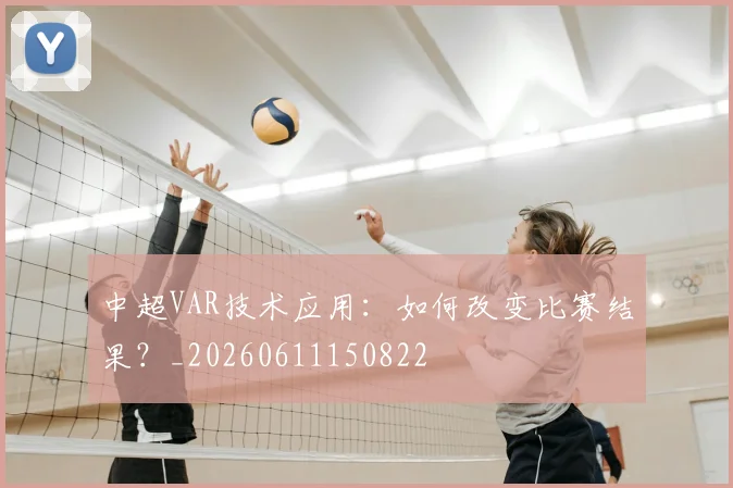 中超VAR技术应用：如何改变比赛结果？_20260611150822