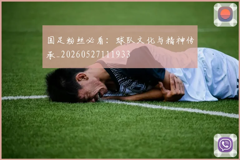 国足粉丝必看：球队文化与精神传承_20260527111933
