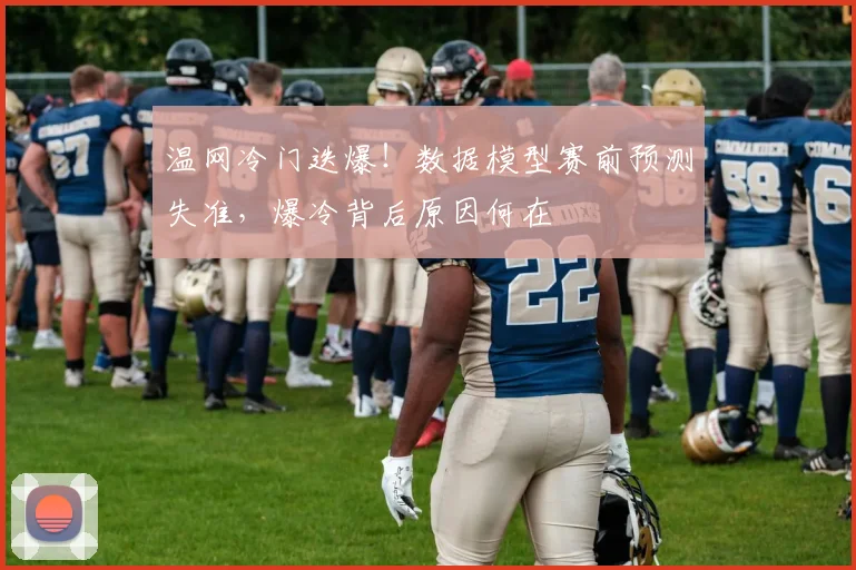 温网冷门迭爆！数据模型赛前预测失准，爆冷背后原因何在