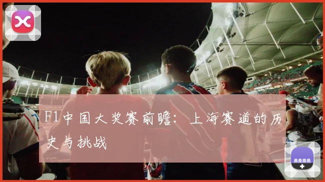 F1中国大奖赛前瞻：上海赛道的历史与挑战